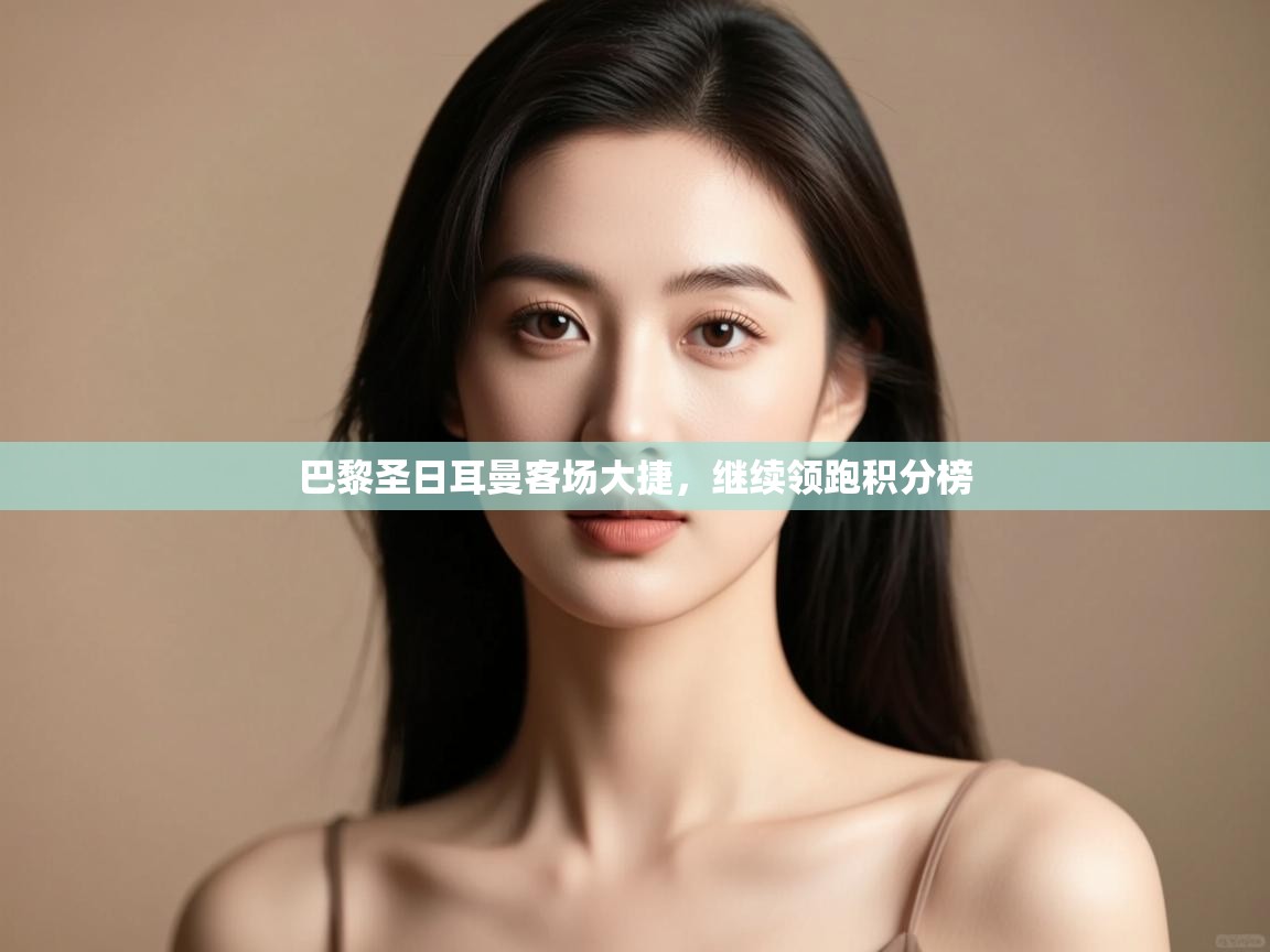 巴黎圣日耳曼客场大捷，继续领跑积分榜  第2张