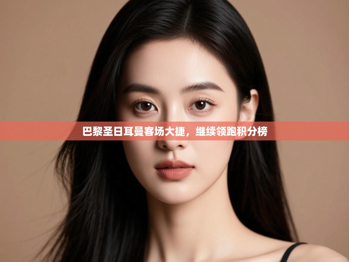 巴黎圣日耳曼客场大捷，继续领跑积分榜  第1张