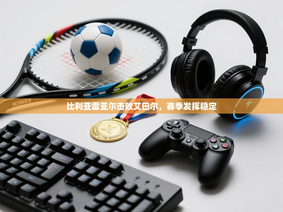 比利亚雷亚尔击败艾巴尔，赛季发挥稳定