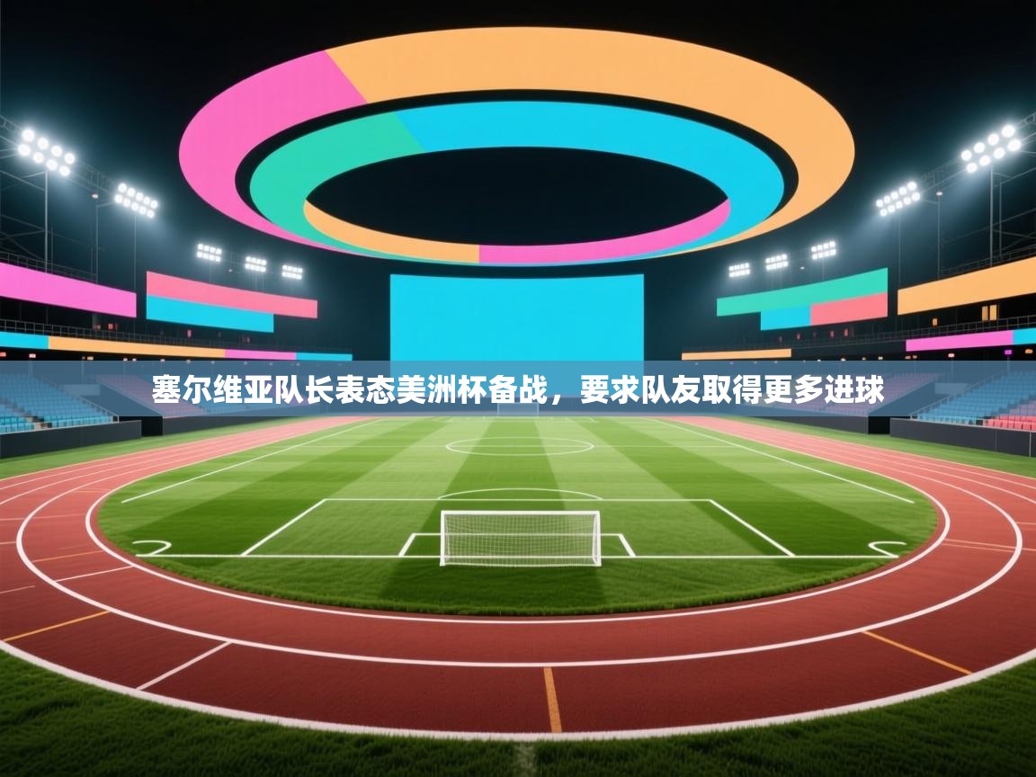 塞尔维亚队长表态美洲杯备战,要求队友取得更多进球 第2张