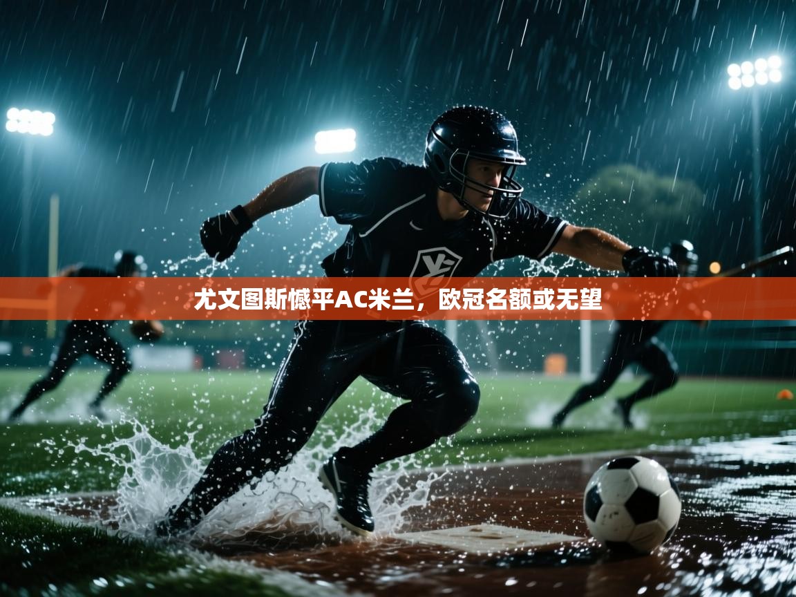 尤文图斯憾平AC米兰,欧冠名额或无望 第1张