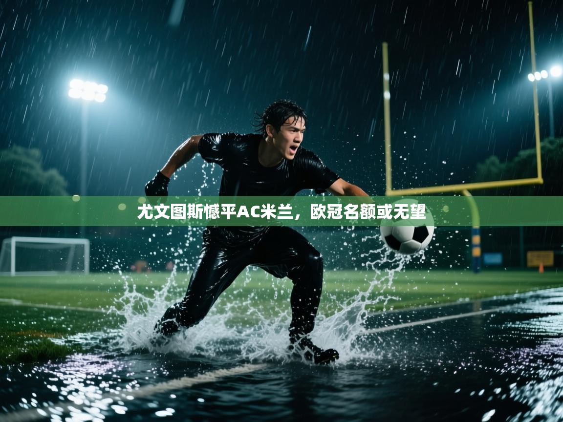 尤文图斯憾平AC米兰,欧冠名额或无望 第2张