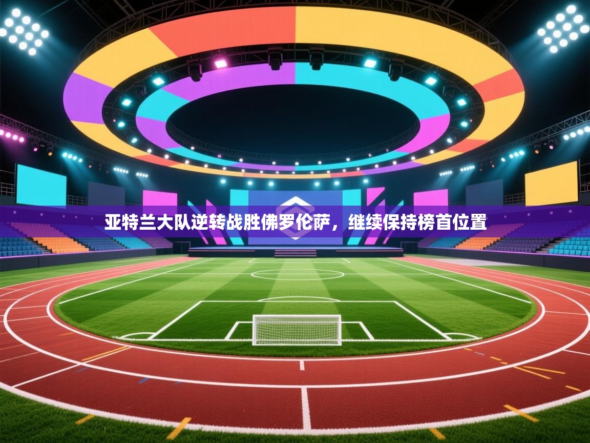 亚特兰大队逆转战胜佛罗伦萨，继续保持榜首位置  第1张