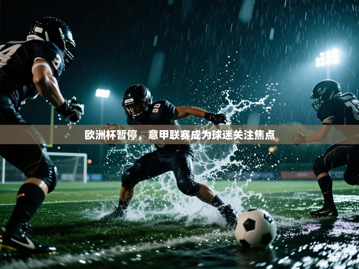 欧洲杯暂停，意甲联赛成为球迷关注焦点  第2张