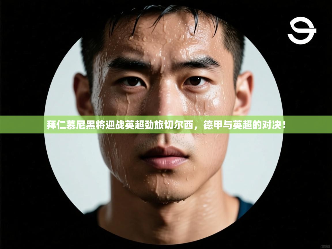 拜仁慕尼黑将迎战英超劲旅切尔西,德甲与英超的对决! 第1张