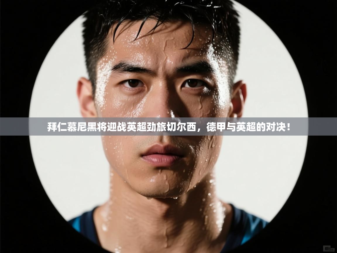 拜仁慕尼黑将迎战英超劲旅切尔西,德甲与英超的对决! 第2张