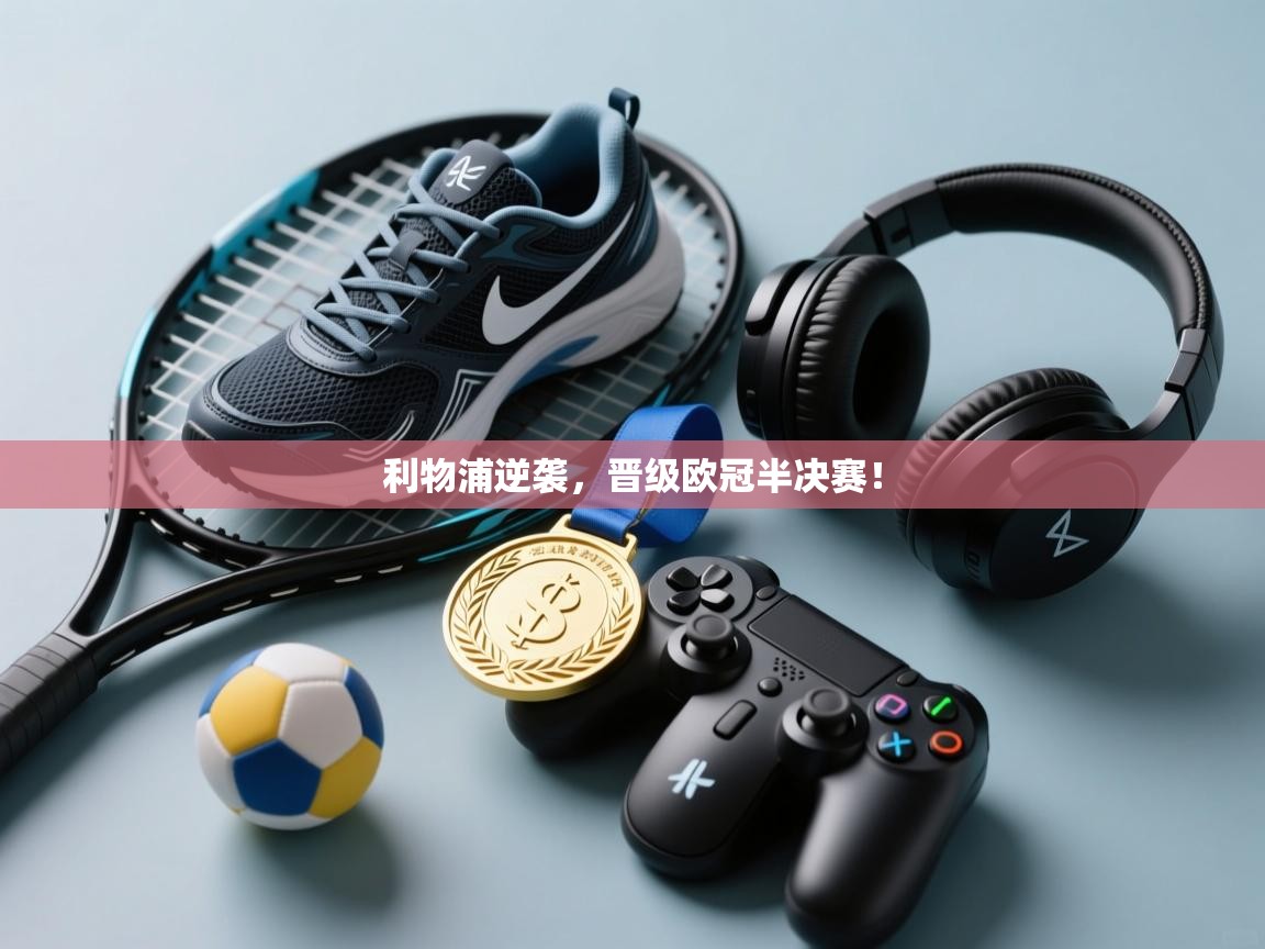 利物浦逆袭，晋级欧冠半决赛！