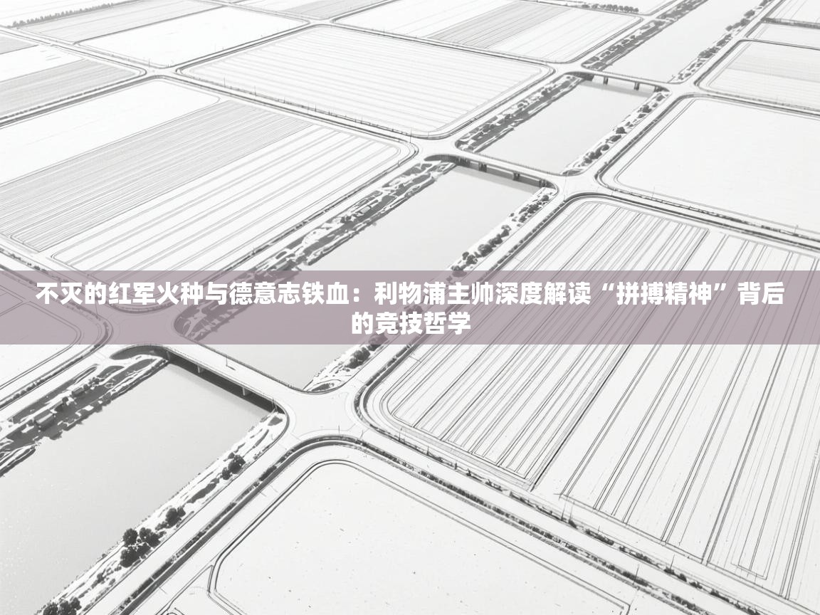 不灭的红军火种与德意志铁血：利物浦主帅深度解读“拼搏精神”背后的竞技哲学