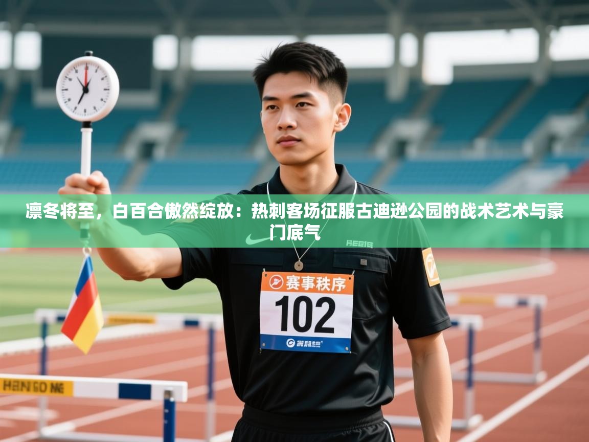 凛冬将至,白百合傲然绽放:热刺客场征服古迪逊公园的战术艺术与豪门底气