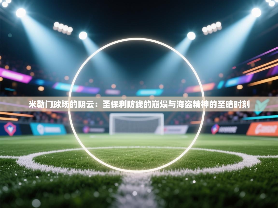 米勒门球场的阴云：圣保利防线的崩塌与海盗精神的至暗时刻