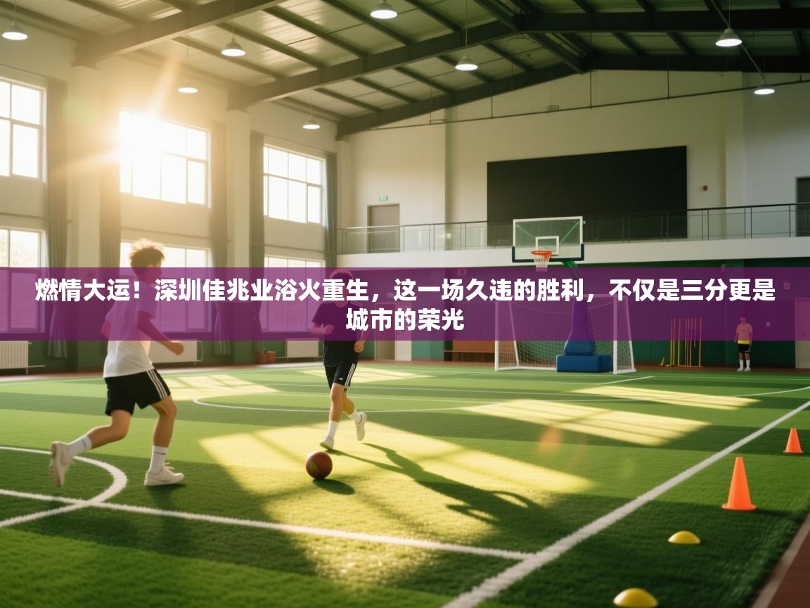 燃情大运！深圳佳兆业浴火重生，这一场久违的胜利，不仅是三分更是城市的荣光
