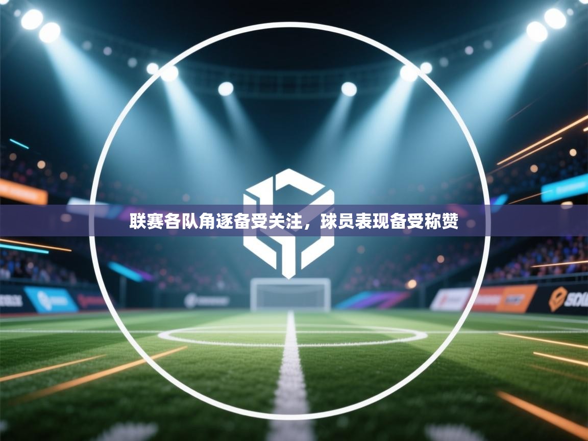 联赛各队角逐备受关注，球员表现备受称赞  第1张