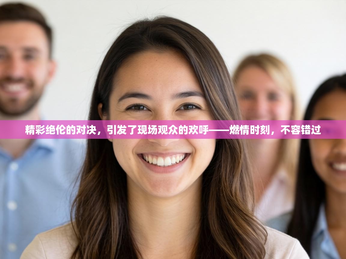 精彩绝伦的对决，引发了现场观众的欢呼——燃情时刻，不容错过