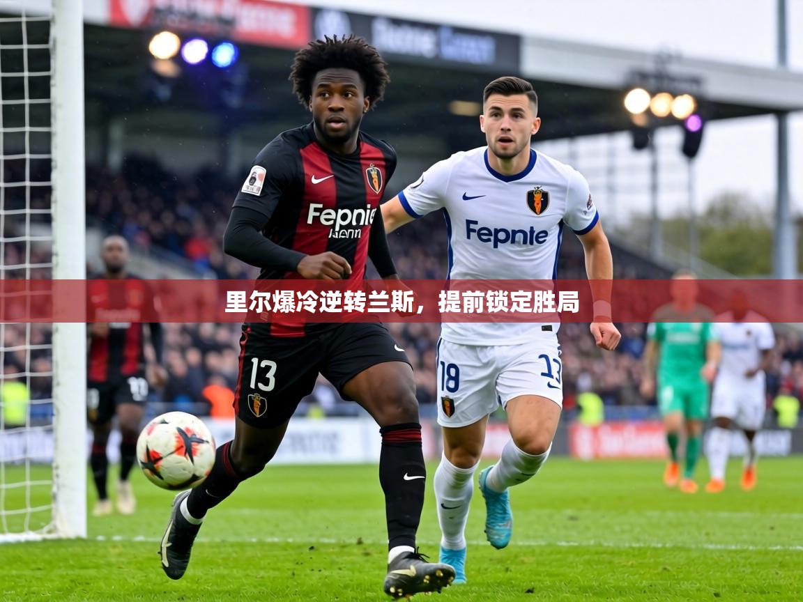 里尔爆冷逆转兰斯,提前锁定胜局