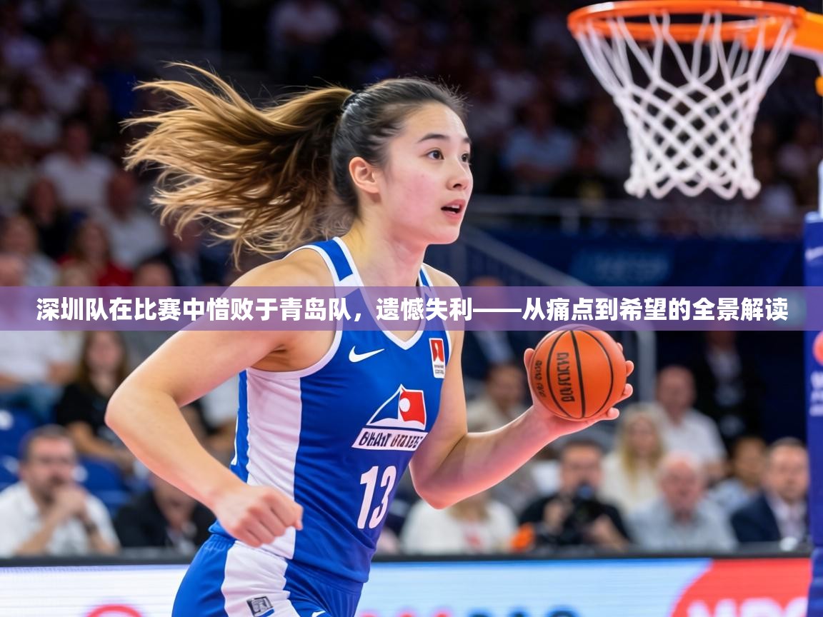 深圳队在比赛中惜败于青岛队,遗憾失利——从痛点到希望的全景解读 第1张
