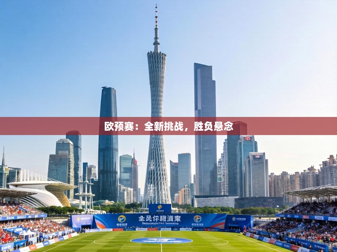 欧预赛:全新挑战,胜负悬念 第1张